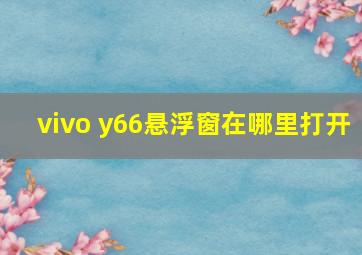 vivo y66悬浮窗在哪里打开